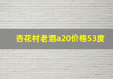 杏花村老酒a20价格53度