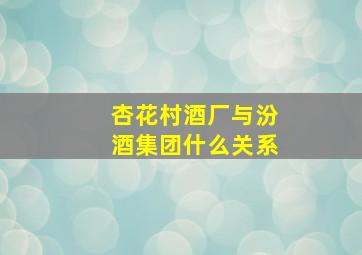 杏花村酒厂与汾酒集团什么关系