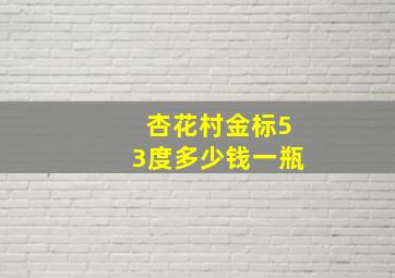 杏花村金标53度多少钱一瓶