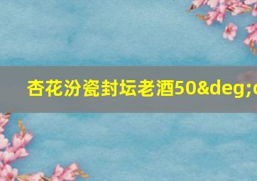 杏花汾瓷封坛老酒50°c