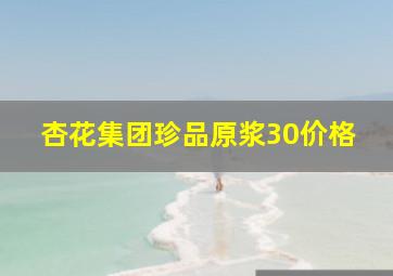 杏花集团珍品原浆30价格