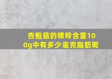 杏鲍菇的嘌呤含量100g中有多少毫克脂肪呢