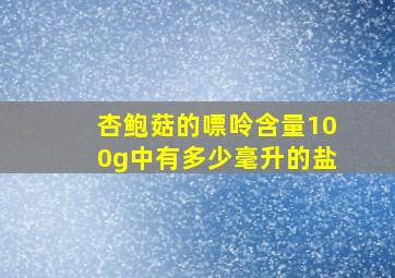 杏鲍菇的嘌呤含量100g中有多少毫升的盐