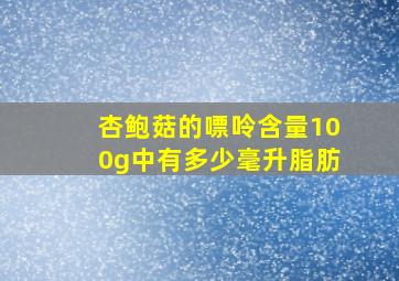 杏鲍菇的嘌呤含量100g中有多少毫升脂肪