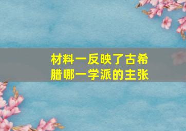 材料一反映了古希腊哪一学派的主张