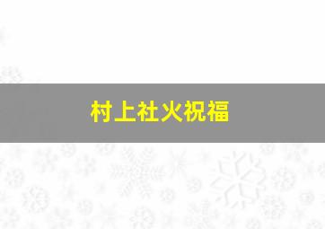 村上社火祝福