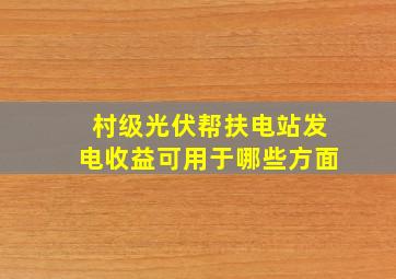 村级光伏帮扶电站发电收益可用于哪些方面