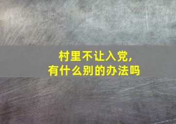 村里不让入党,有什么别的办法吗