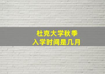 杜克大学秋季入学时间是几月