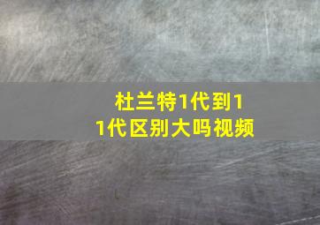 杜兰特1代到11代区别大吗视频