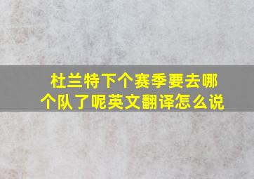 杜兰特下个赛季要去哪个队了呢英文翻译怎么说