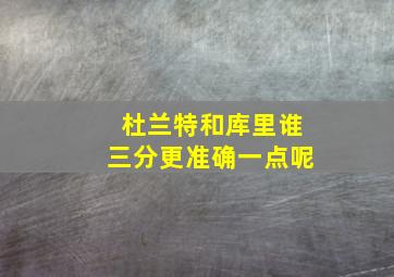 杜兰特和库里谁三分更准确一点呢