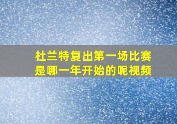 杜兰特复出第一场比赛是哪一年开始的呢视频