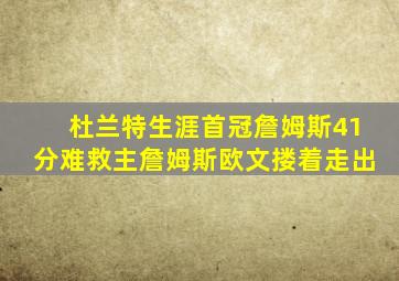 杜兰特生涯首冠詹姆斯41分难救主詹姆斯欧文搂着走出