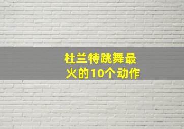 杜兰特跳舞最火的10个动作