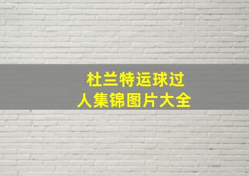 杜兰特运球过人集锦图片大全