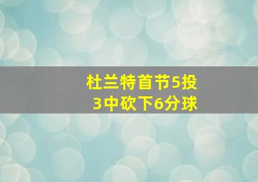 杜兰特首节5投3中砍下6分球