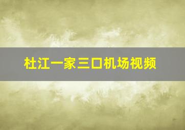 杜江一家三口机场视频