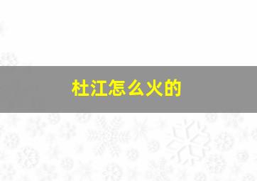 杜江怎么火的