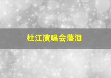 杜江演唱会落泪