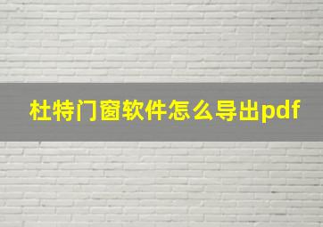 杜特门窗软件怎么导出pdf