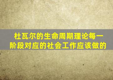 杜瓦尔的生命周期理论每一阶段对应的社会工作应该做的