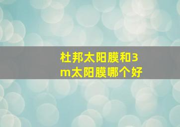 杜邦太阳膜和3m太阳膜哪个好