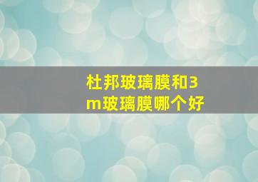 杜邦玻璃膜和3m玻璃膜哪个好