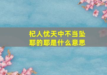 杞人忧天中不当坠耶的耶是什么意思