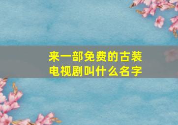 来一部免费的古装电视剧叫什么名字