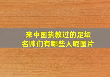 来中国执教过的足坛名帅们有哪些人呢图片