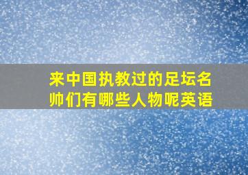 来中国执教过的足坛名帅们有哪些人物呢英语