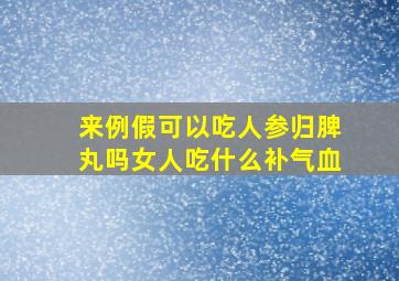 来例假可以吃人参归脾丸吗女人吃什么补气血