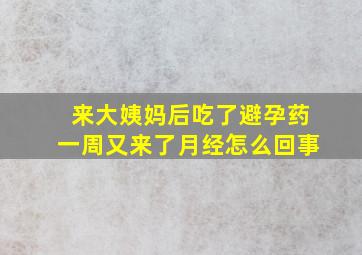 来大姨妈后吃了避孕药一周又来了月经怎么回事