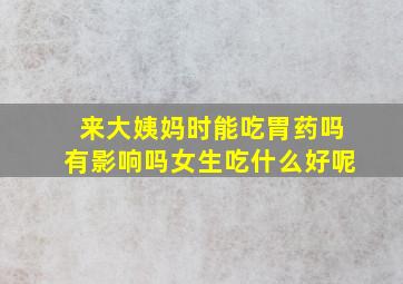 来大姨妈时能吃胃药吗有影响吗女生吃什么好呢