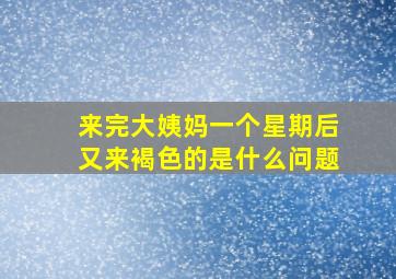 来完大姨妈一个星期后又来褐色的是什么问题