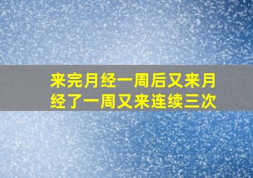 来完月经一周后又来月经了一周又来连续三次