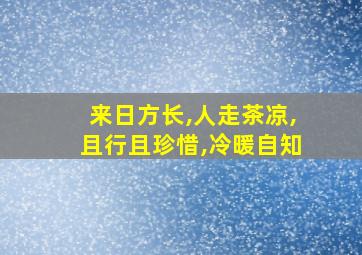 来日方长,人走茶凉,且行且珍惜,冷暖自知