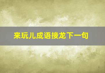 来玩儿成语接龙下一句