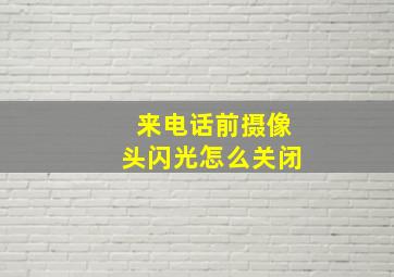 来电话前摄像头闪光怎么关闭