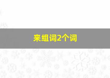 来组词2个词