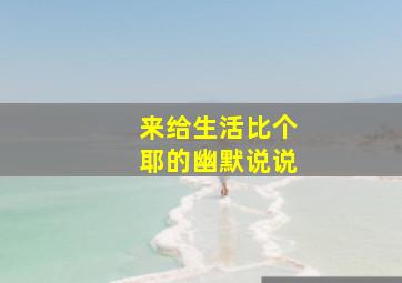 来给生活比个耶的幽默说说