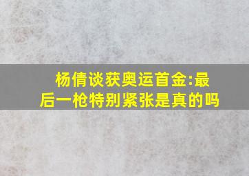 杨倩谈获奥运首金:最后一枪特别紧张是真的吗