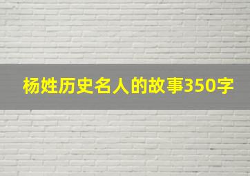 杨姓历史名人的故事350字