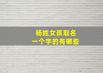 杨姓女孩取名一个字的有哪些