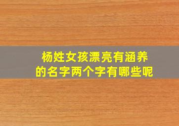 杨姓女孩漂亮有涵养的名字两个字有哪些呢