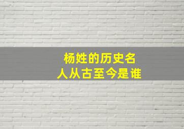 杨姓的历史名人从古至今是谁