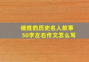 杨姓的历史名人故事50字左右作文怎么写