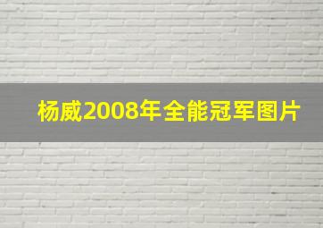 杨威2008年全能冠军图片