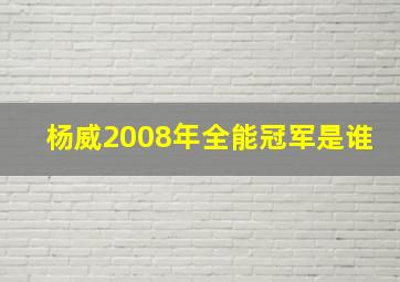 杨威2008年全能冠军是谁